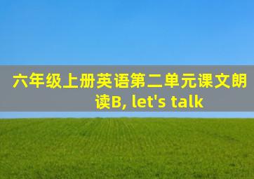 六年级上册英语第二单元课文朗读B, let's talk